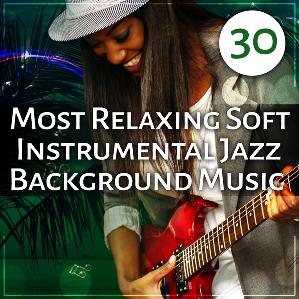 30 Most Relaxing Soft Instrumental Jazz Background Music: Ultimate Jazz Sounds for Deep Relaxation, Smooth Jazz Cafe, Summer Night Chillout, Instrumental Music Excellent for Fun and Cocktail Party