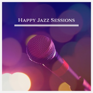 Happy Jazz Sessions – Good Mood, Cocktail Party, Summer Morning, Dinner Party, Stress Free, Easy Listening