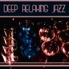 Deep Relaxing Jazz: The Best of Smooth Instrumental Jazz, Easy Listening Lounge Music, Drinks and Cocktails Party