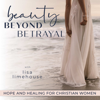BEAUTY BEYOND BETRAYAL - Heal from Betrayal, Affair Recovery, Betrayal Trauma Recovery - Lisa Limehouse - Christian Betrayal Trauma Specialist, Affair Recovery Coach, Certified Life Coach, Phoenix Rising