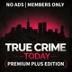 True Crime Today Premium Plus+ | Ad-Free & Advance Episode