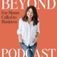 BEYOND: The Podcast for Moms Called to Business