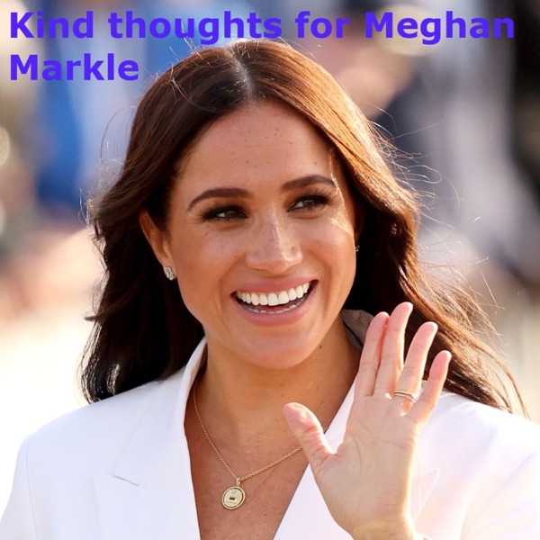 Kind thoughts for Meghan Markle