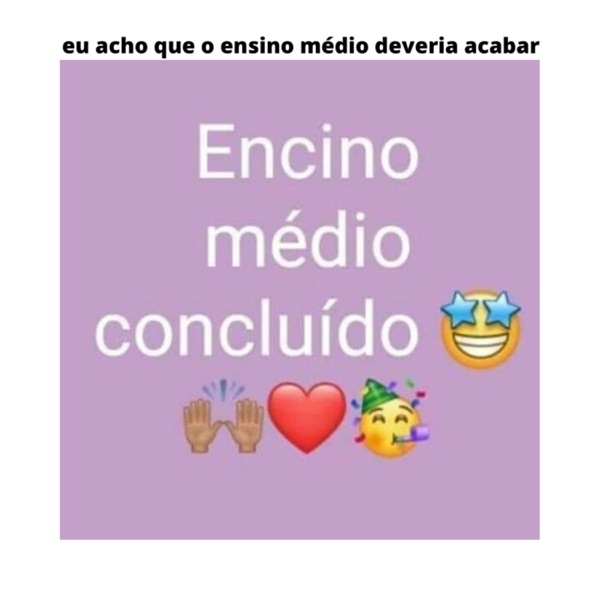 eu acho que o ensino médio deveria acabar