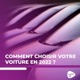 Comment choisir votre nouvelle voiture en 2022 ?