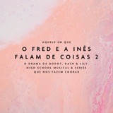 Aquele Em Que O Fred e a Inês Falam de Coisas 2