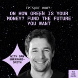 #087 Dan Sherrard-Smith: How green is your money? Fund the future you want