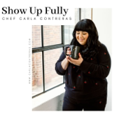 Show Up Fully with Chef Carla Contreras - Chef Carla Contreras