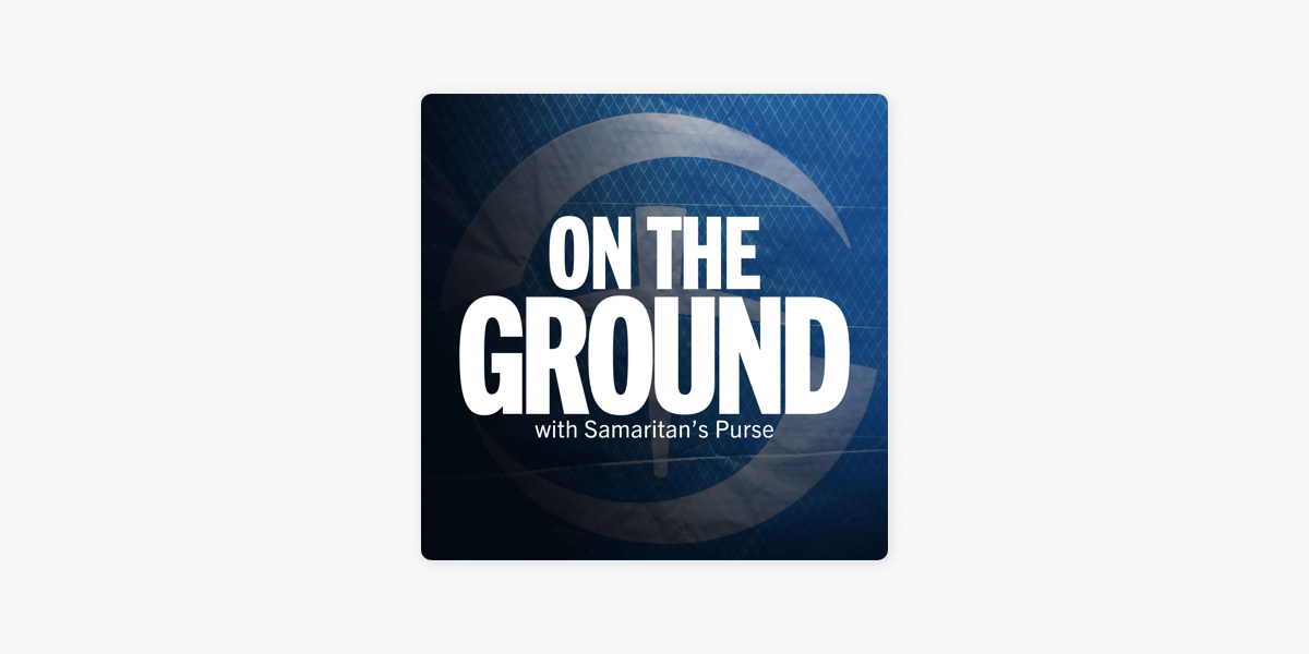 On the Ground with Samaritan's Purse on Apple Podcasts