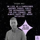 #062 Julien Vincent: on life as a campaigner against fossil fuels, the outrageous fight for ESG finance, and always happy yet never satisfied