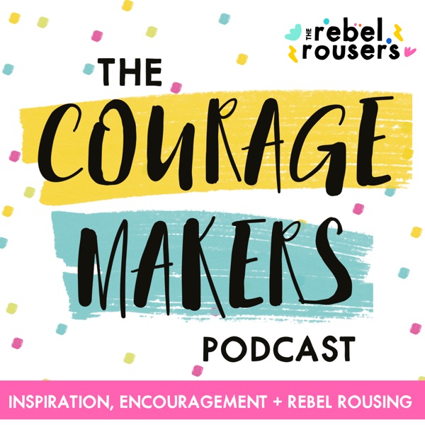 The Couragemakers Podcast | Encouragement, Inspiration & Rebel Rousing for Mission Driven Doers Makers & Shakers |