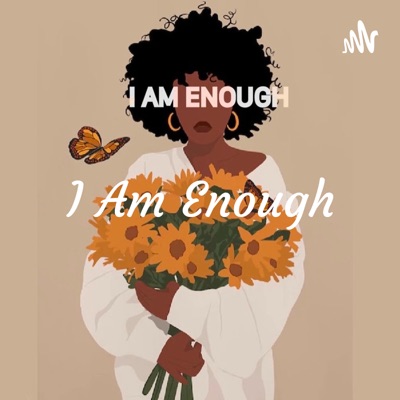 I Am Enough: Mastering Self Love Podcast I Am Enough: Mastering Self Love Podcast