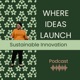 Where Ideas Launch - Sustainable Innovation Podcast