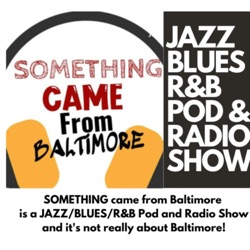 The Jazz, Blues, and R and B Podcast and Radio Show PERIOD (Previously SOMTHING came from Baltimore)