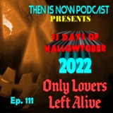 Then Is Now Ep 111 – 13 Days of Hallowtober 2022 –  Only Lovers Left Alive (2014)