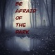 Be Afraid Of The Dark