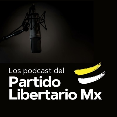 Los podcasts del Partido Libertario Mx