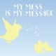My Mess is My Message 