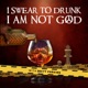 I Swear To Drunk I Am Not God