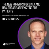 #206 The New Horizons For Data And Healthcare Are Exciting For Patients, with Precision Driven Health’s CEO, Kevin Ross