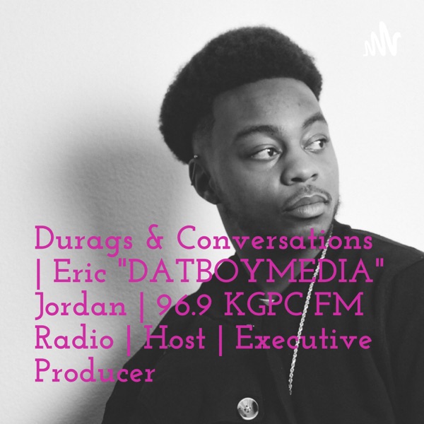 Durags & Conversations | Eric "DATBOYMEDIA" Jordan | 96.9 KGPC FM Radio | Host | Executive Producer