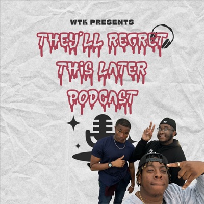They'll Regret This Later Podcast:WTK Bois