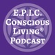 E.P.I.C. Conscious Living® Podcast