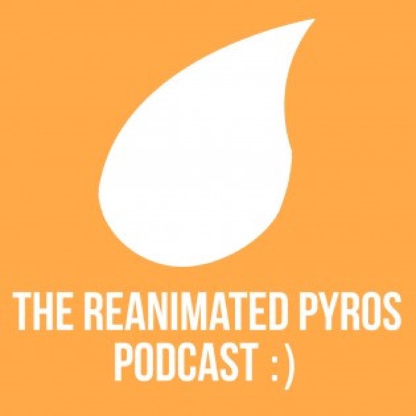 The Reanimated Pyros Podcast