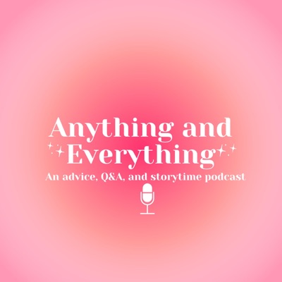 Anything and Everything: a Mental Health, Story time, Q&A, and Advice podcast