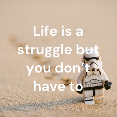 Life is a struggle but you don't have to