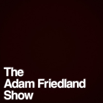 The Adam Friedland Show Podcast - Episode 35