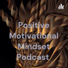 Positive Motivational Mindset Podcast - Positive Mindset Podcast