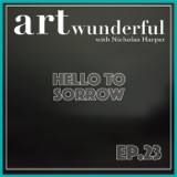 Art Wunderful Ep. 23 – Hello to Sorrow