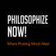 Philosophize Now!