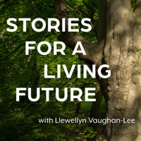 Stories for a Living Future with Llewellyn Vaughan-Lee podcast