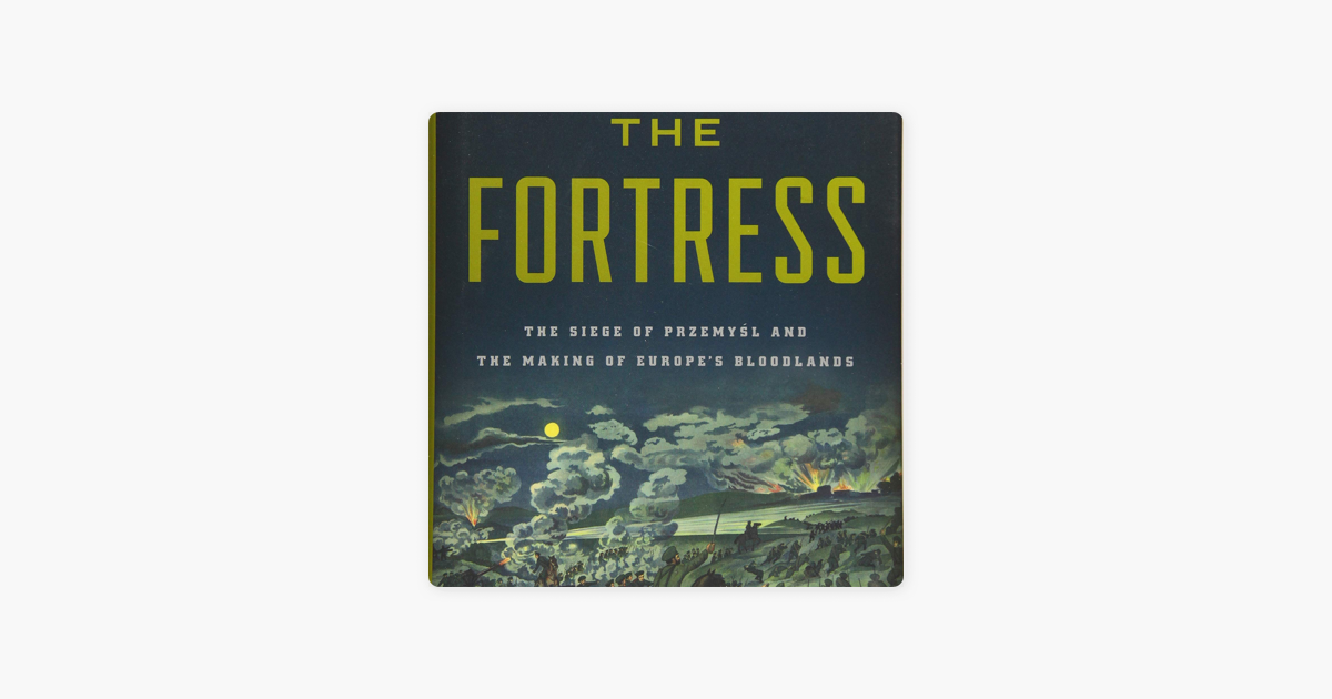 The Fortress: The Siege of Przemyśl and the Making of Europe's