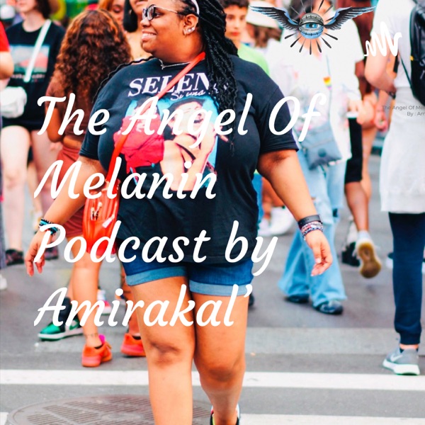 The Angel Of Melanin Podcast by Amirakal'