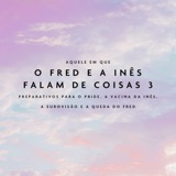 Aquele Em Que O Fred e a Inês Falam de Coisas 3