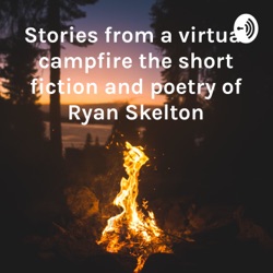 Stories from a virtual campfire the short fiction and poetry of Ryan Skelton