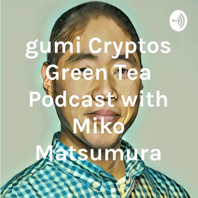 gumi Cryptos Green Tea Podcast with Miko Matsumura