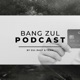 Bang Zul Podcast 