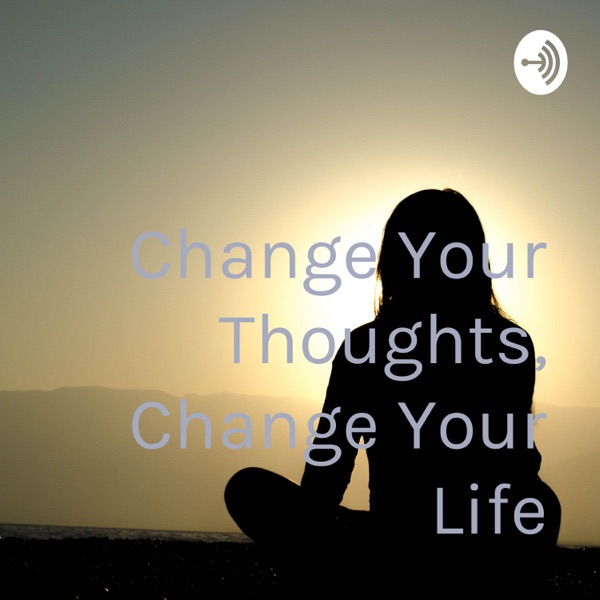 Change Your Thoughts, Change Your Life