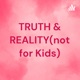 TRUTH & REALITY(not for Kids)