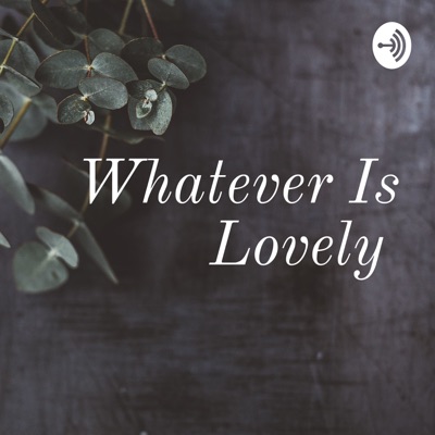 Whatever Is Lovely