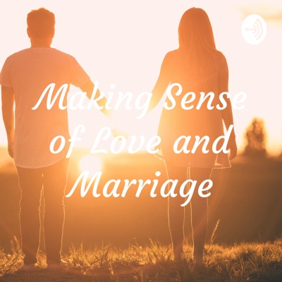 Making Sense of Love and Marriage