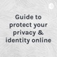 Guide to protect your privacy & identity online
