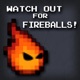 Watch Out for Fireballs!