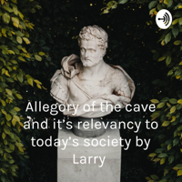 Allegory of the cave and it’s relevancy to today’s society by Larry