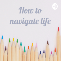 How to navigate life podcast