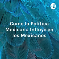  Como la Política Mexicana Influye en los Mexicanos